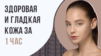 ЗДОРОВАЯ И ГЛАДКАЯ КОЖА ЗА 1 ЧАС