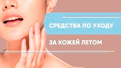 СРЕДСТВА ПО УХОДУ ЗА КОЖЕЙ ЛЕТОМ